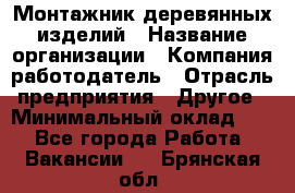 Монтажник деревянных изделий › Название организации ­ Компания-работодатель › Отрасль предприятия ­ Другое › Минимальный оклад ­ 1 - Все города Работа » Вакансии   . Брянская обл.